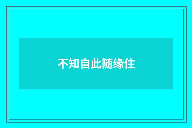 不知自此随缘住