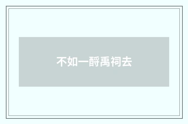 不如一酹禹祠去
