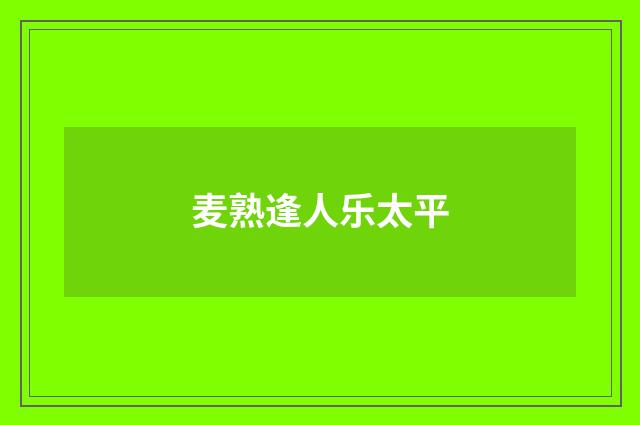 麦熟逢人乐太平