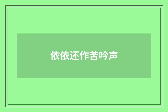 依依还作苦吟声