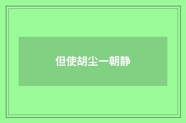 但使胡尘一朝静