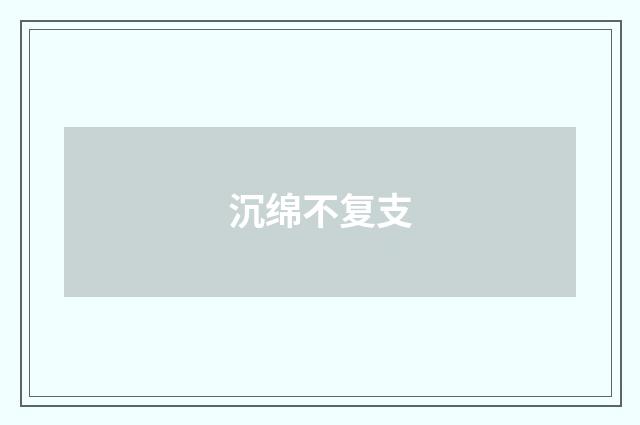 沉绵不复支