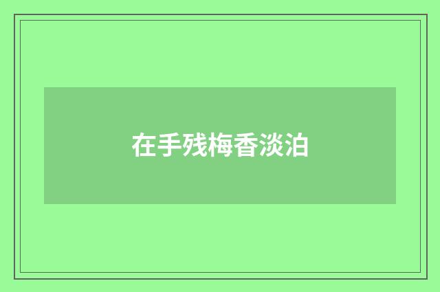 在手残梅香淡泊