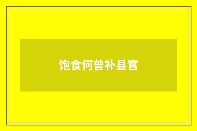 饱食何曾补县官