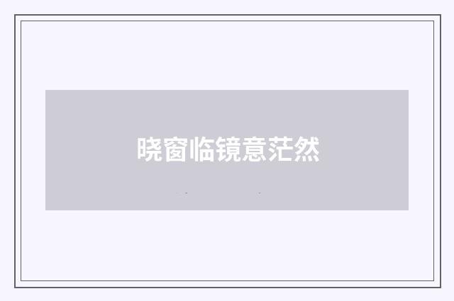 晓窗临镜意茫然
