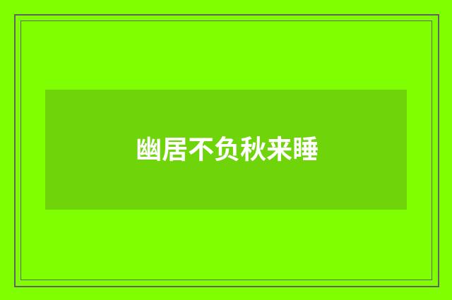 幽居不负秋来睡