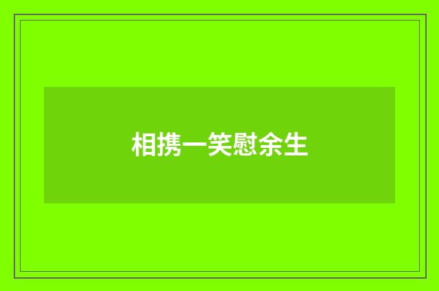 相携一笑慰余生