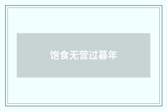 饱食无营过暮年