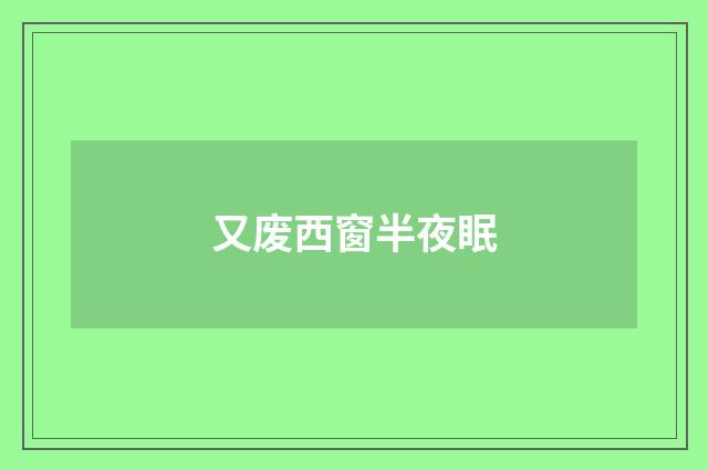 又废西窗半夜眠