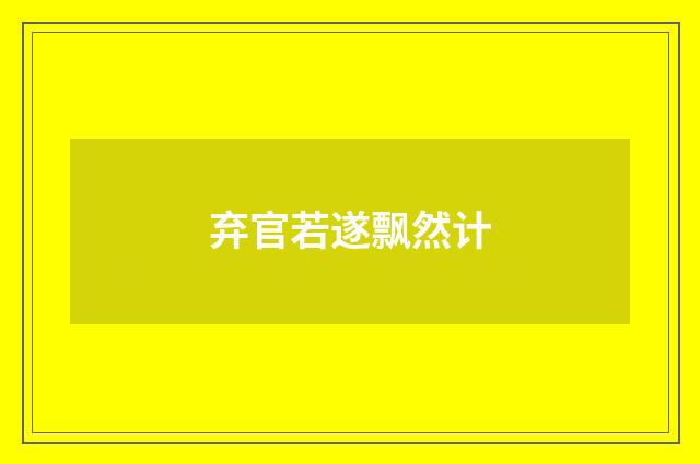 弃官若遂飘然计