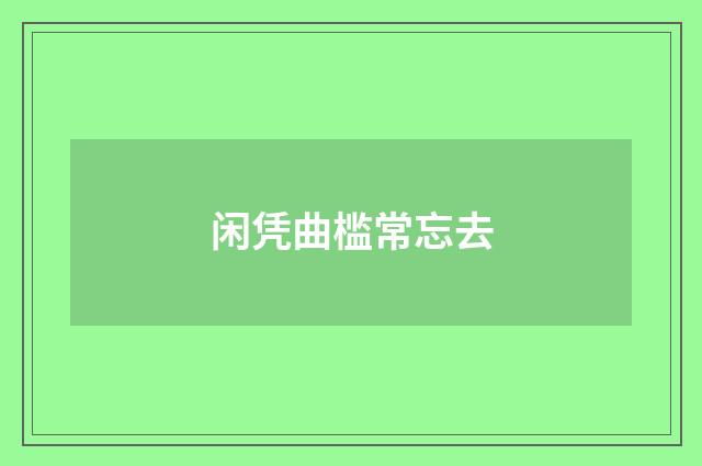 闲凭曲槛常忘去