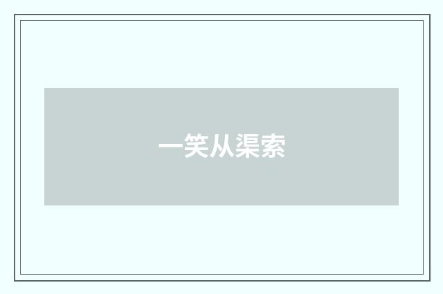 一笑从渠索