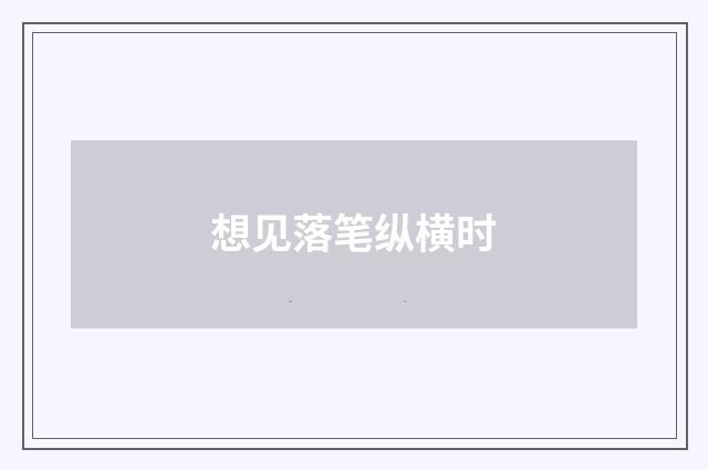 想见落笔纵横时