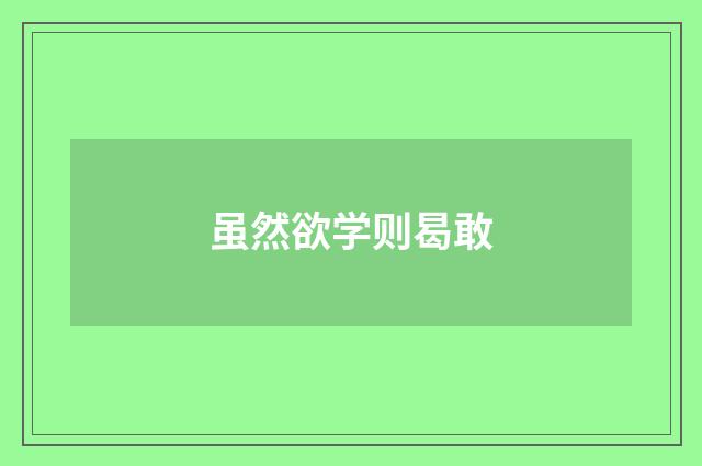 虽然欲学则曷敢
