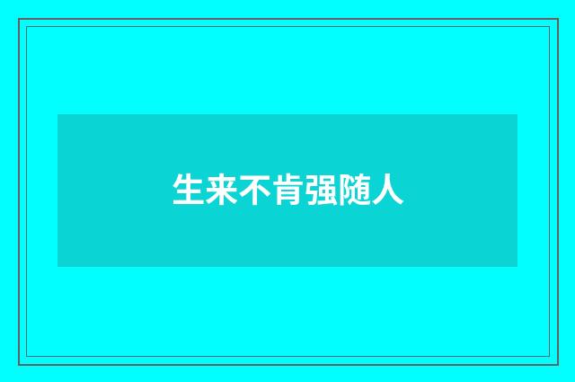 生来不肯强随人