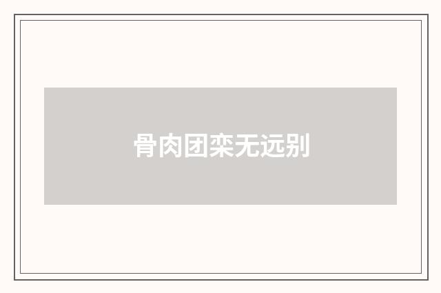 骨肉团栾无远别