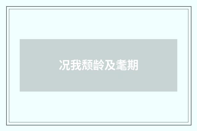 况我颓龄及耄期