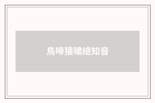 鳥啼猿啸總知音