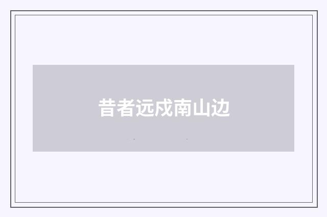 昔者远戍南山边