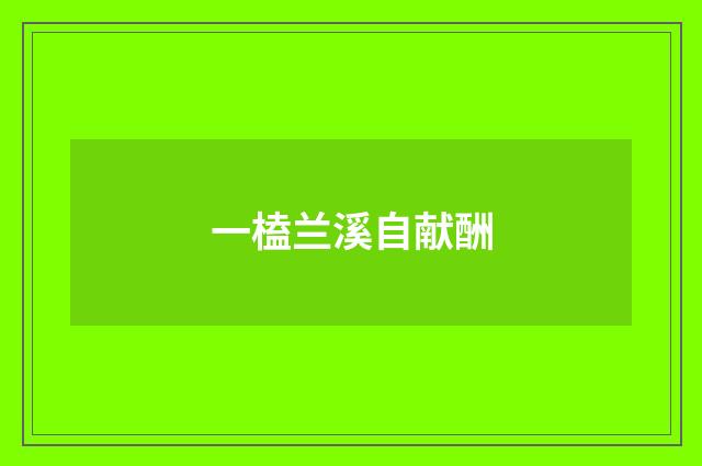 一榼兰溪自献酬