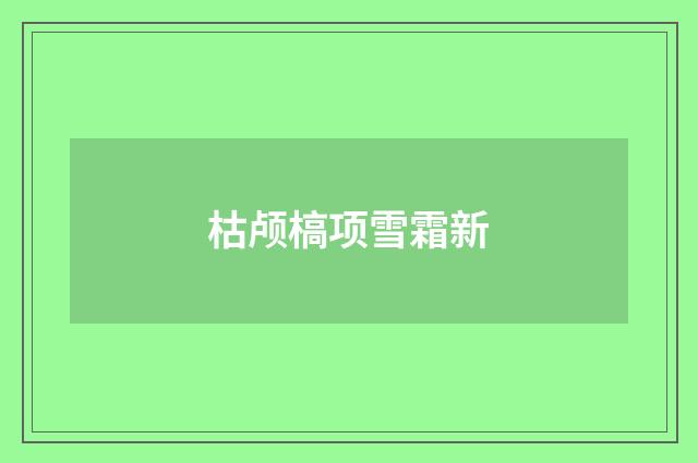 枯颅槁项雪霜新
