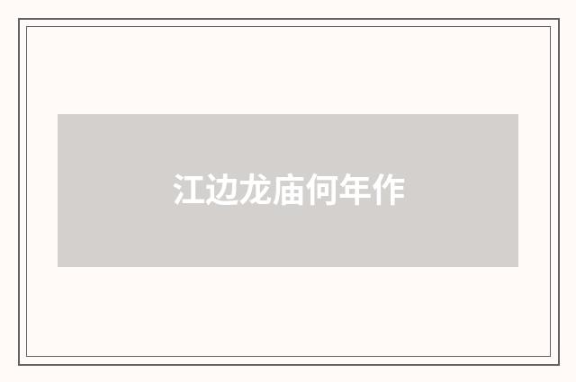 江边龙庙何年作