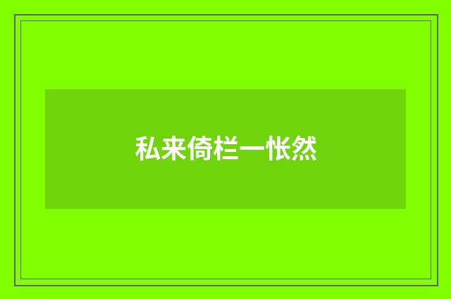私来倚栏一怅然