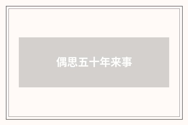 偶思五十年来事
