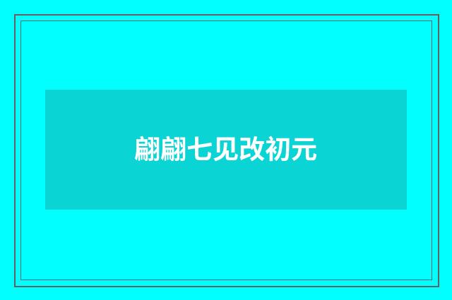 翩翩七见改初元