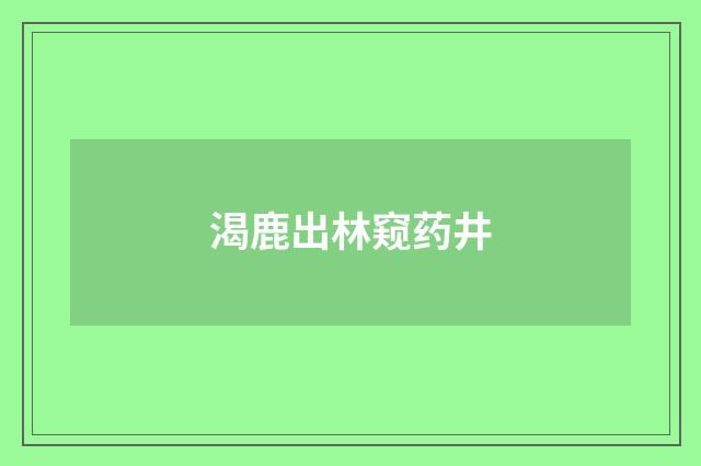 渴鹿出林窥药井