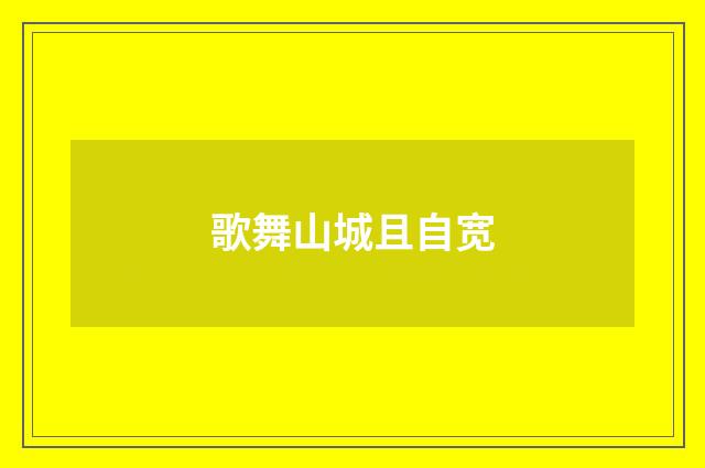 歌舞山城且自宽