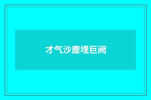 才气沙麈埋巨阙