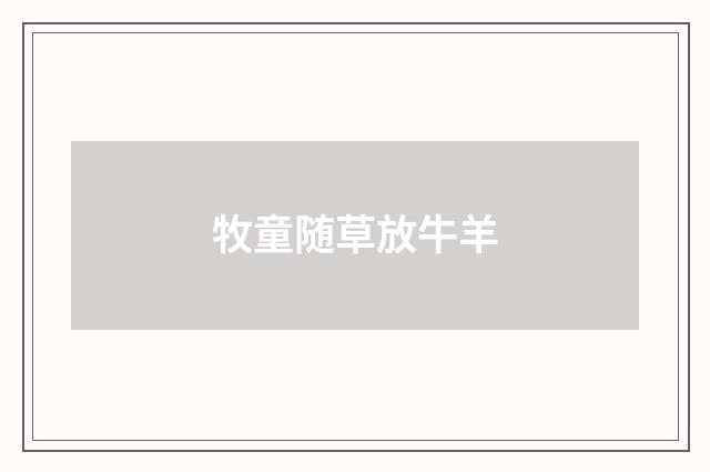 牧童随草放牛羊