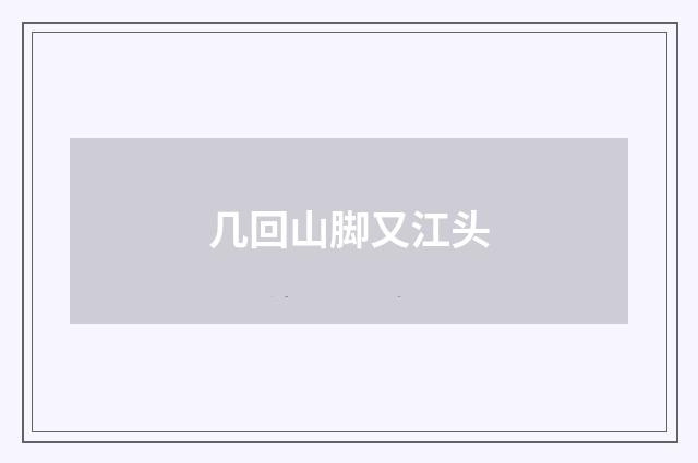 几回山脚又江头