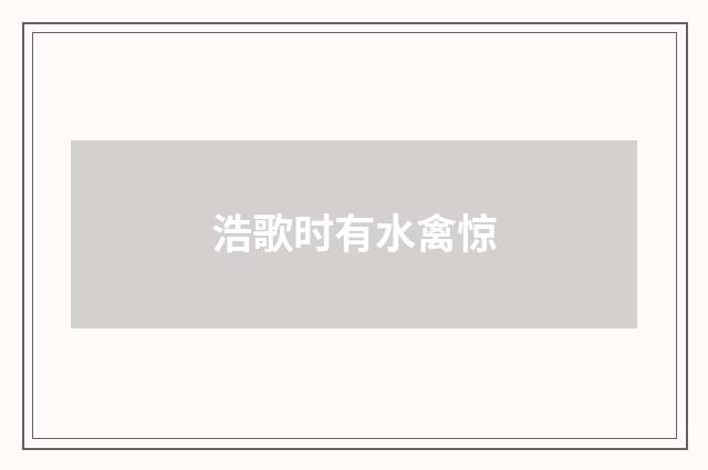 浩歌时有水禽惊