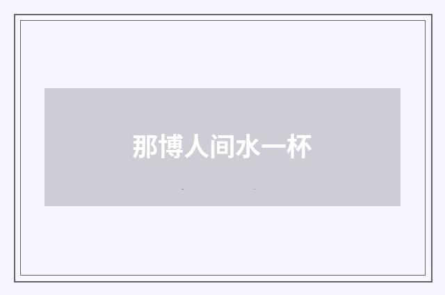 那博人间水一杯
