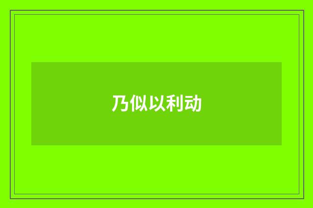 乃似以利动