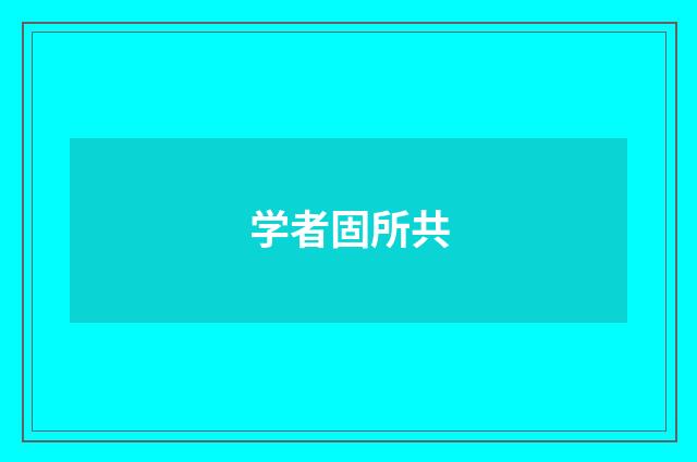 学者固所共