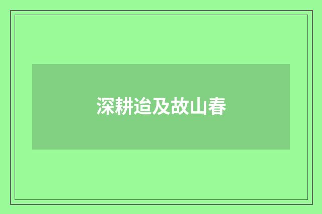 深耕迨及故山春
