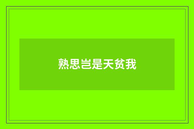 熟思岂是天贫我