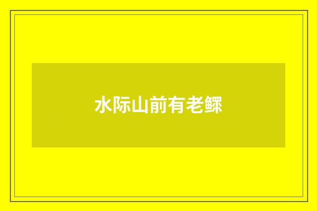 水际山前有老鳏
