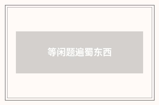 等闲题遍蜀东西