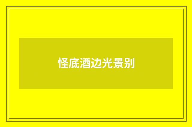怪底酒边光景别