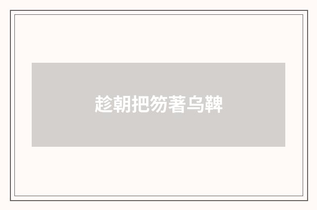 趁朝把笏著乌鞞