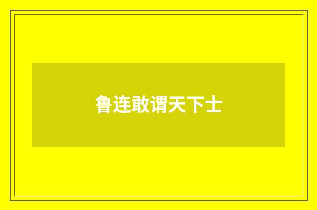 鲁连敢谓天下士