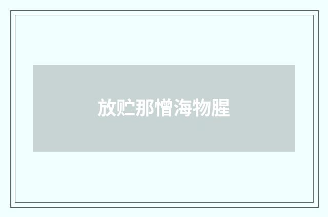 放贮那憎海物腥