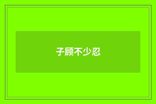 子顾不少忍