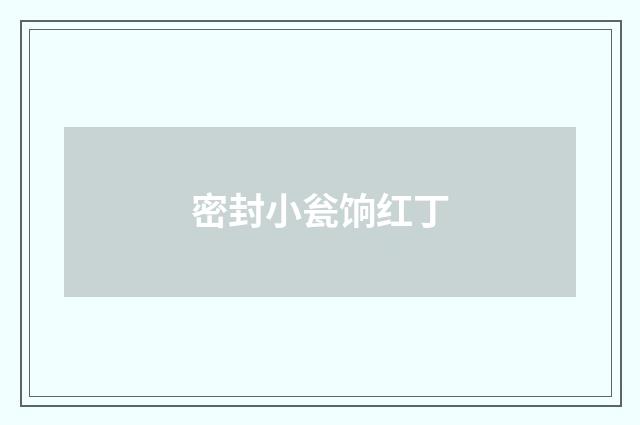 密封小瓮饷红丁