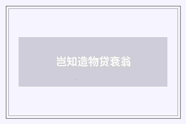 岂知造物贷衰翁