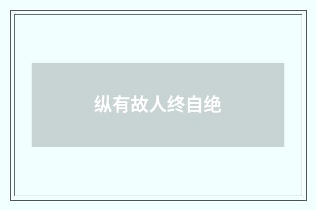 纵有故人终自绝